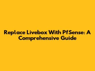 Replace Livebox With PfSense: A Comprehensive Guide