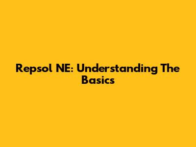 Repsol NE: Understanding The Basics