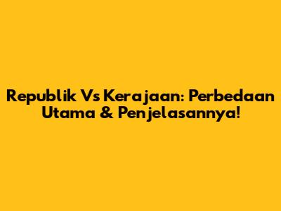 Republik Vs Kerajaan: Perbedaan Utama & Penjelasannya!