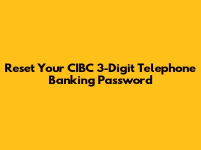 Reset Your CIBC 3-Digit Telephone Banking Password
