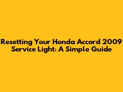 Resetting Your Honda Accord 2009 Service Light: A Simple Guide