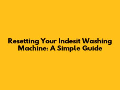 Resetting Your Indesit Washing Machine: A Simple Guide