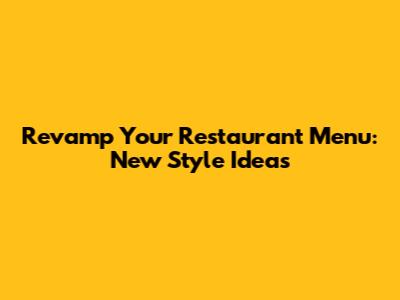 Revamp Your Restaurant Menu: New Style Ideas