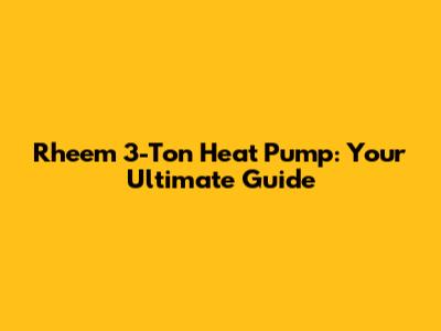Rheem 3-Ton Heat Pump: Your Ultimate Guide