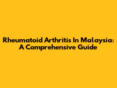 Rheumatoid Arthritis In Malaysia: A Comprehensive Guide