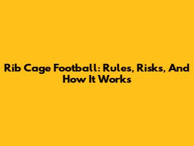 Rib Cage Football: Rules, Risks, And How It Works