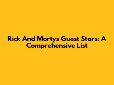 Rick And Morty's Guest Stars: A Comprehensive List