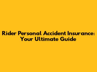 Rider Personal Accident Insurance: Your Ultimate Guide