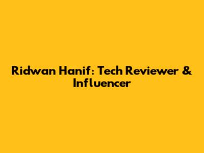 Ridwan Hanif: Tech Reviewer & Influencer
