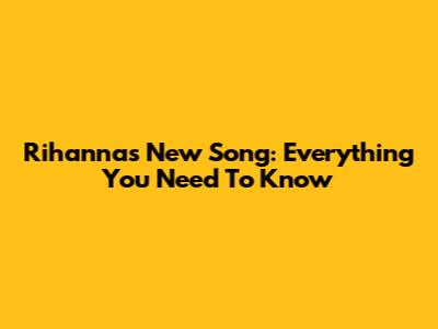 Rihanna's New Song: Everything You Need To Know