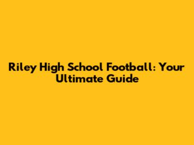 Riley High School Football: Your Ultimate Guide
