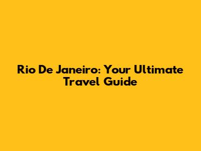 Rio De Janeiro: Your Ultimate Travel Guide