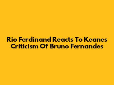Rio Ferdinand Reacts To Keane's Criticism Of Bruno Fernandes
