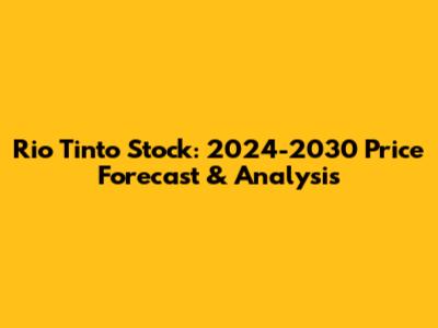 Rio Tinto Stock: 2024-2030 Price Forecast & Analysis