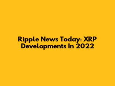 Ripple News Today: XRP Developments In 2022