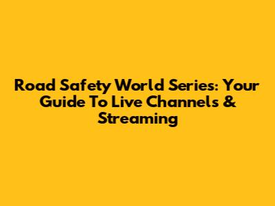 Road Safety World Series: Your Guide To Live Channels & Streaming