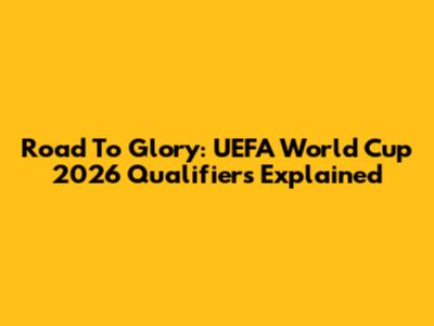 Road To Glory: UEFA World Cup 2026 Qualifiers Explained