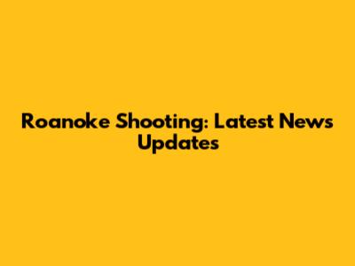 Roanoke Shooting: Latest News Updates