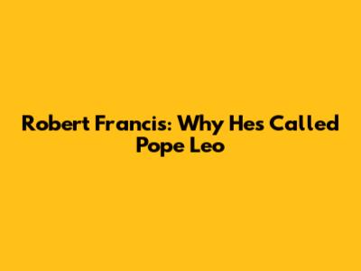 Robert Francis: Why He's Called Pope Leo