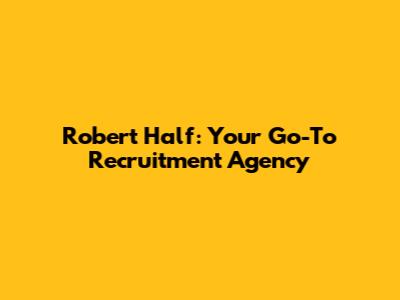 Robert Half: Your Go-To Recruitment Agency