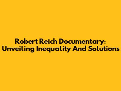 Robert Reich Documentary: Unveiling Inequality And Solutions