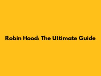 Robin Hood: The Ultimate Guide