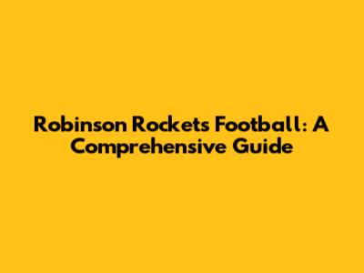 Robinson Rockets Football: A Comprehensive Guide