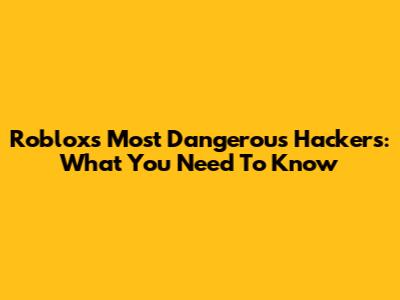 Roblox's Most Dangerous Hackers: What You Need To Know