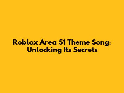 Roblox Area 51 Theme Song: Unlocking Its Secrets