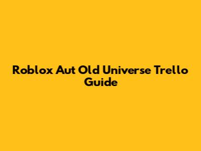 Roblox Aut Old Universe Trello Guide