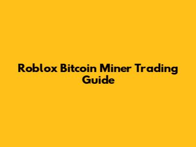 Roblox Bitcoin Miner Trading Guide