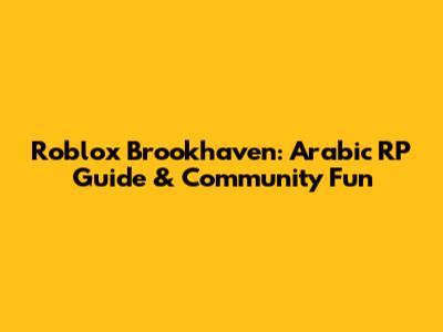 Roblox Brookhaven: Arabic RP Guide & Community Fun