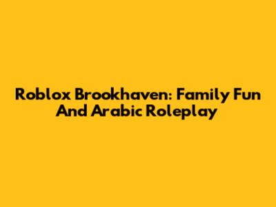 Roblox Brookhaven: Family Fun And Arabic Roleplay
