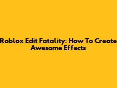 Roblox Edit Fatality: How To Create Awesome Effects
