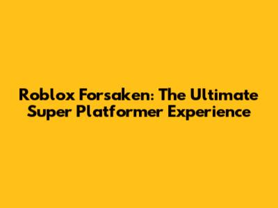 Roblox Forsaken: The Ultimate Super Platformer Experience