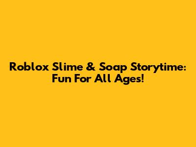 Roblox Slime & Soap Storytime: Fun For All Ages!