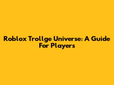 Roblox Trollge Universe: A Guide For Players