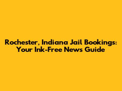 Rochester, Indiana Jail Bookings: Your Ink-Free News Guide