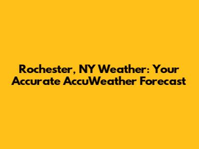 Rochester, NY Weather: Your Accurate AccuWeather Forecast