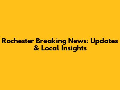 Rochester Breaking News: Updates & Local Insights
