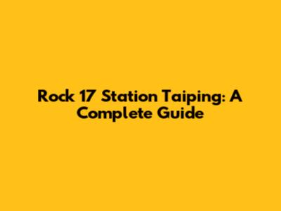 Rock 17 Station Taiping: A Complete Guide