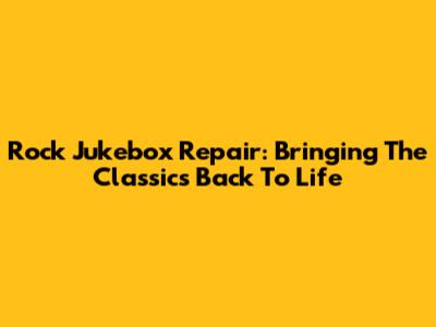 Rock Jukebox Repair: Bringing The Classics Back To Life