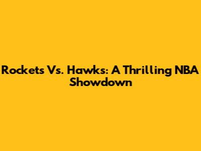 Rockets Vs. Hawks: A Thrilling NBA Showdown