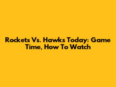 Rockets Vs. Hawks Today: Game Time, How To Watch