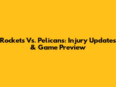 Rockets Vs. Pelicans: Injury Updates & Game Preview