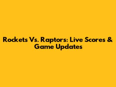 Rockets Vs. Raptors: Live Scores & Game Updates