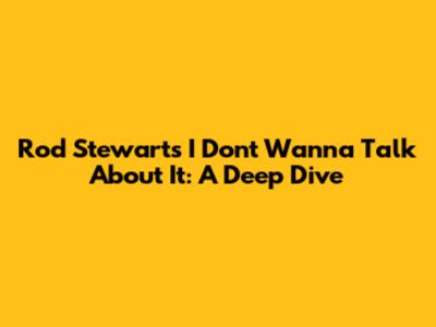 Rod Stewart's "I Don't Wanna Talk About It": A Deep Dive