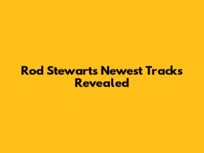 Rod Stewart's Newest Tracks Revealed