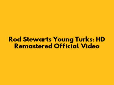 Rod Stewart's Young Turks: HD Remastered Official Video
