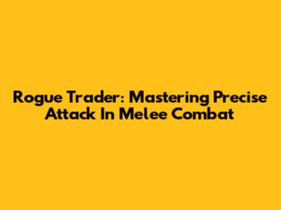 Rogue Trader: Mastering Precise Attack In Melee Combat